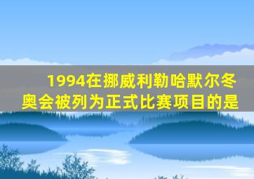 1994在挪威利勒哈默尔冬奥会被列为正式比赛项目的是