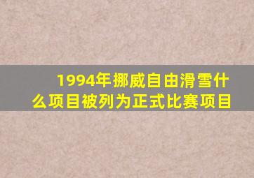 1994年挪威自由滑雪什么项目被列为正式比赛项目