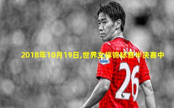 2018年10月19日,世界女排锦标赛半决赛中
