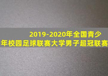 2019-2020年全国青少年校园足球联赛大学男子超冠联赛