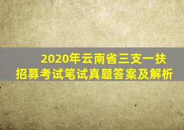 2020年云南省三支一扶招募考试笔试真题答案及解析