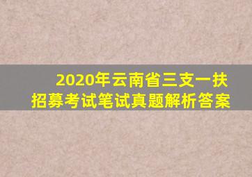2020年云南省三支一扶招募考试笔试真题解析答案