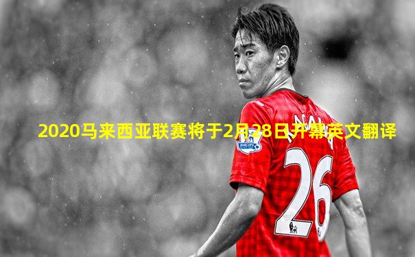 2020马来西亚联赛将于2月28日开幕英文翻译