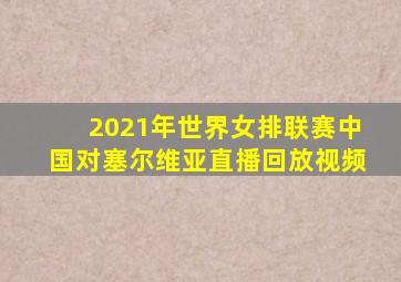 2021年世界女排联赛中国对塞尔维亚直播回放视频