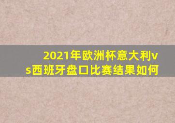 2021年欧洲杯意大利vs西班牙盘口比赛结果如何