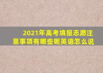 2021年高考填报志愿注意事项有哪些呢英语怎么说