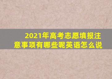 2021年高考志愿填报注意事项有哪些呢英语怎么说