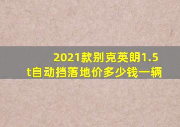 2021款别克英朗1.5t自动挡落地价多少钱一辆