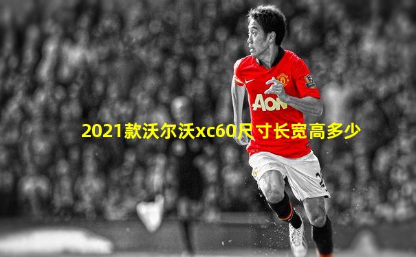 2021款沃尔沃xc60尺寸长宽高多少