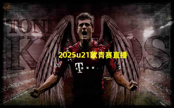 2025u21欧青赛直播