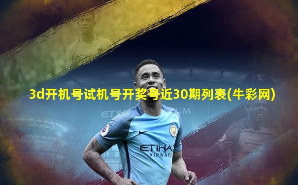 3d开机号试机号开奖号近30期列表(牛彩网)