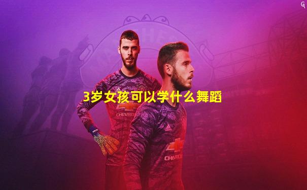 3岁女孩可以学什么舞蹈