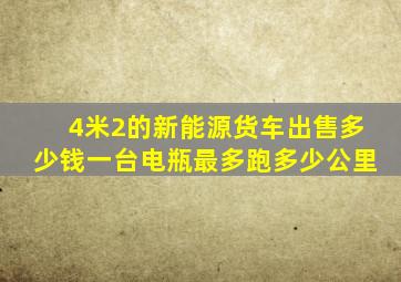 4米2的新能源货车出售多少钱一台电瓶最多跑多少公里