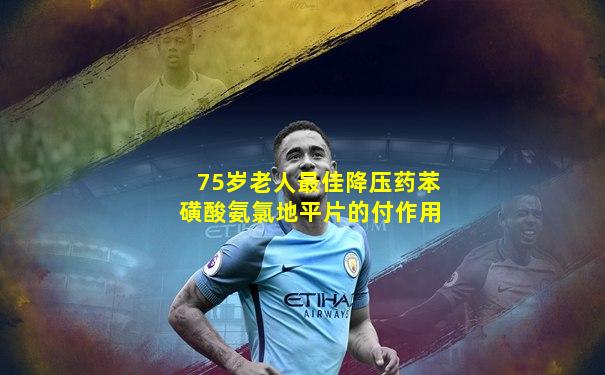 75岁老人最佳降压药苯磺酸氨氯地平片的付作用