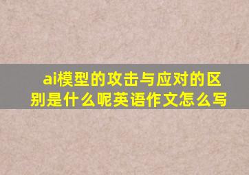 ai模型的攻击与应对的区别是什么呢英语作文怎么写