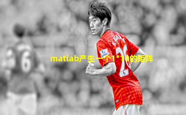 matlab产生一个1*10的矩阵
