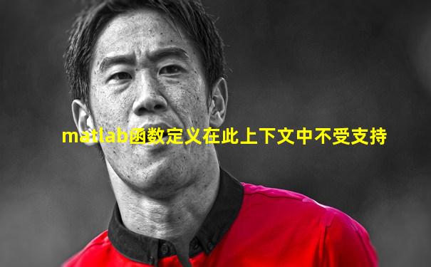 matlab函数定义在此上下文中不受支持