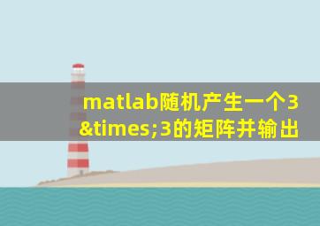 matlab随机产生一个3×3的矩阵并输出