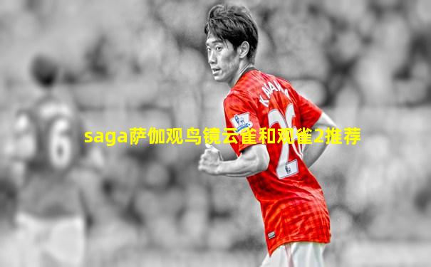 saga萨伽观鸟镜云雀和观雀2推荐