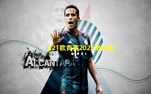 u21欧青赛2025举办地
