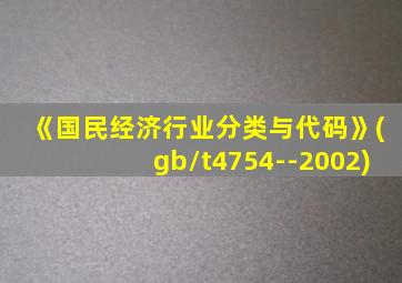 《国民经济行业分类与代码》(gb/t4754--2002)