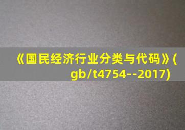《国民经济行业分类与代码》(gb/t4754--2017)
