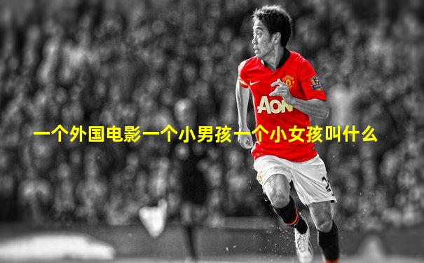 一个外国电影一个小男孩一个小女孩叫什么