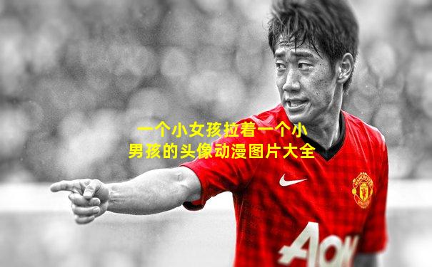 一个小女孩拉着一个小男孩的头像动漫图片大全