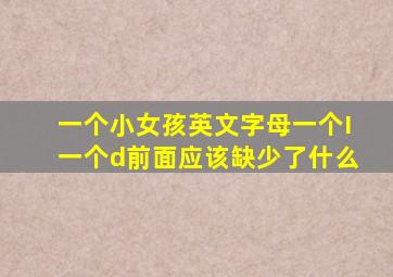 一个小女孩英文字母一个I一个d前面应该缺少了什么