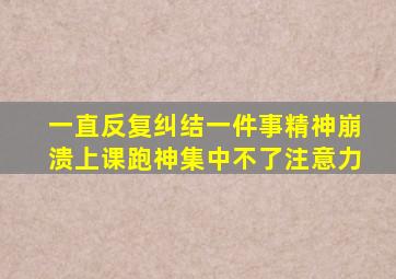 一直反复纠结一件事精神崩溃上课跑神集中不了注意力