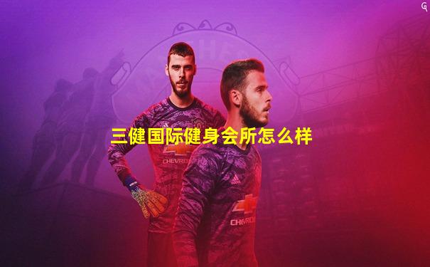 三健国际健身会所怎么样