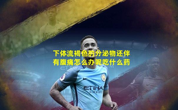 下体流褐色的分泌物还伴有腹痛怎么办呢吃什么药