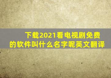 下载2021看电视剧免费的软件叫什么名字呢英文翻译