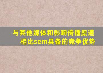与其他媒体和影响传播渠道相比sem具备的竞争优势
