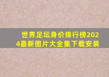 世界足坛身价排行榜2024最新图片大全集下载安装