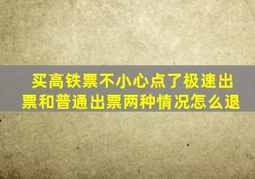 买高铁票不小心点了极速出票和普通出票两种情况怎么退