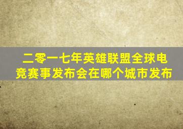 二零一七年英雄联盟全球电竞赛事发布会在哪个城市发布