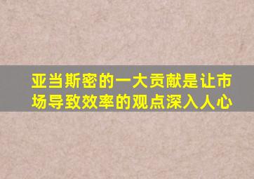 亚当斯密的一大贡献是让市场导致效率的观点深入人心