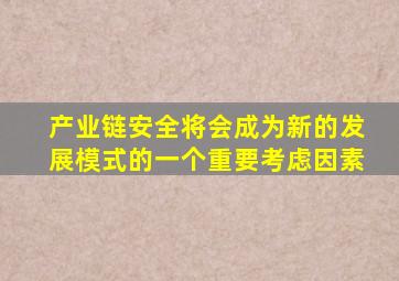 产业链安全将会成为新的发展模式的一个重要考虑因素