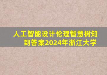 人工智能设计伦理智慧树知到答案2024年浙江大学