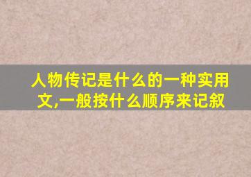 人物传记是什么的一种实用文,一般按什么顺序来记叙