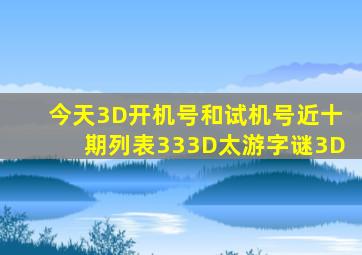 今天3D开机号和试机号近十期列表333D太游字谜3D
