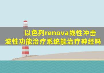 以色列renova线性冲击波性功能治疗系统能治疗神经吗