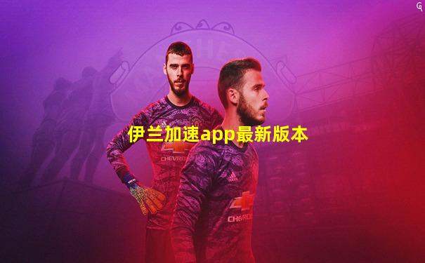 伊兰加速app最新版本