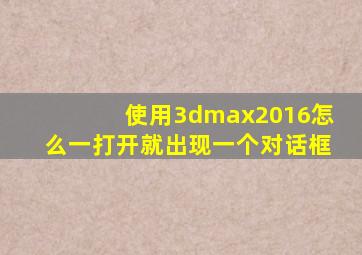 使用3dmax2016怎么一打开就出现一个对话框