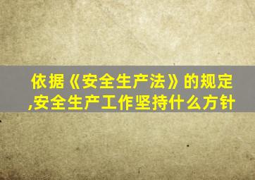依据《安全生产法》的规定,安全生产工作坚持什么方针
