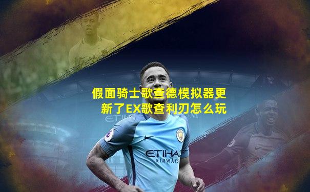 假面骑士歌查德模拟器更新了EX歌查利刃怎么玩