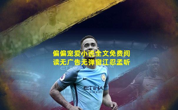 偏偏宠爱小说全文免费阅读无广告无弹窗江忍孟听