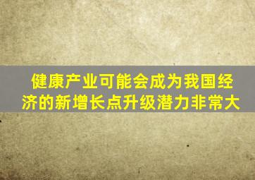 健康产业可能会成为我国经济的新增长点升级潜力非常大