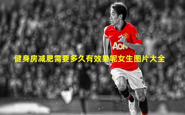 健身房减肥需要多久有效果呢女生图片大全